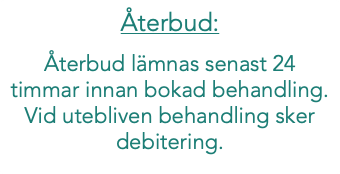 Återbud: Återbud lämnas senast 24 timmar innan bokad behandling. Vid utebliven behandling sker debitering. 