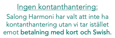 Ingen kontanthantering: Salong Harmoni har valt att inte ha kontanthantering utan vi tar istället emot betalning med kort och Swish. 